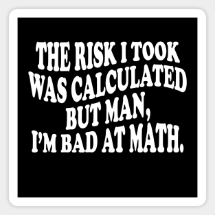 the risk i took was calculated but man, i'm bad at math Magnet